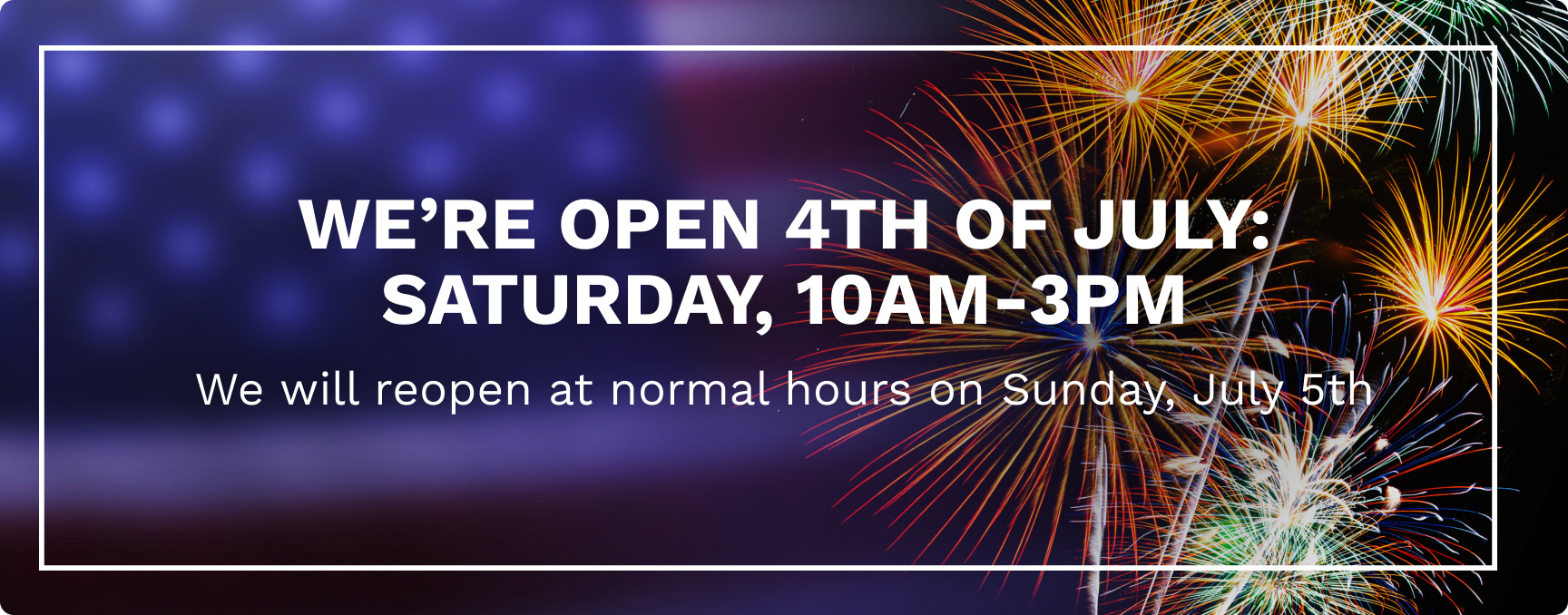 Banner announcing July 4th hours: 'WE'RE OPEN 4TH OF JULY: SATURDAY, 10AM-3PM' with note about July 5th hours.